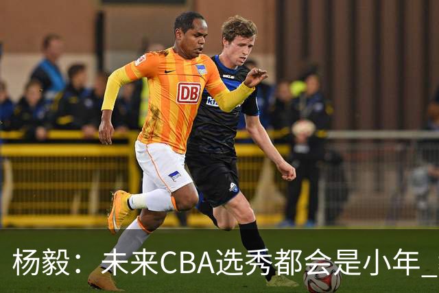 杨毅：未来CBA选秀都会是小年 教育公平更重要